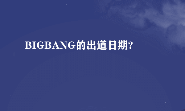 BIGBANG的出道日期?