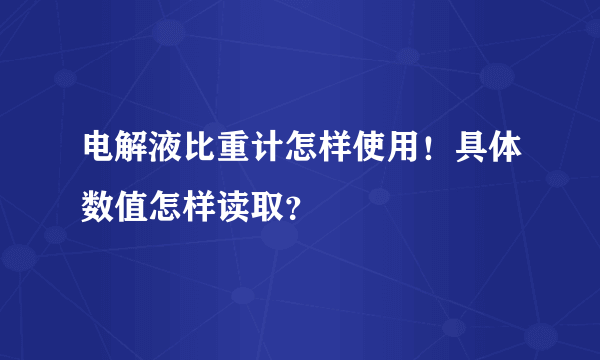 电解液比重计怎样使用！具体数值怎样读取？