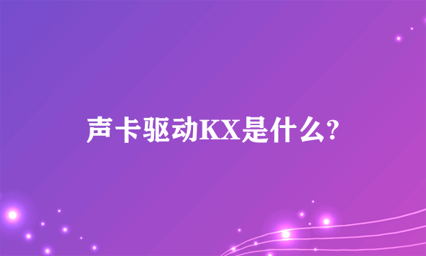 声卡驱动KX是什么?