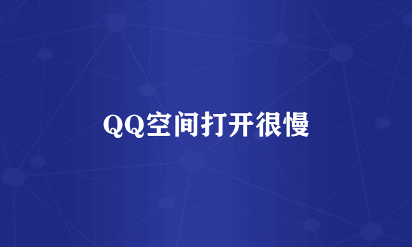 QQ空间打开很慢