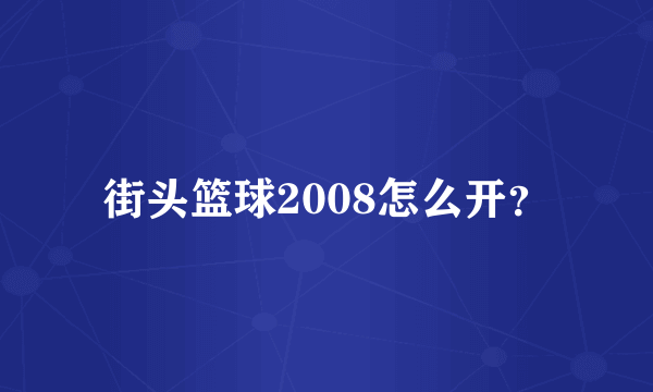 街头篮球2008怎么开？