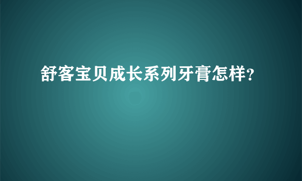 舒客宝贝成长系列牙膏怎样？