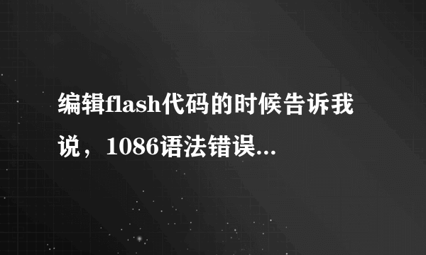 编辑flash代码的时候告诉我说，1086语法错误:在leftbrace之前应有分号