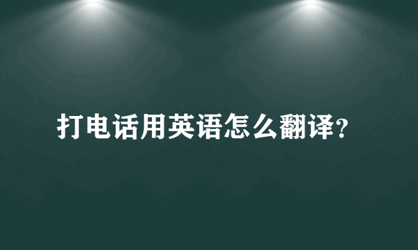 打电话用英语怎么翻译？