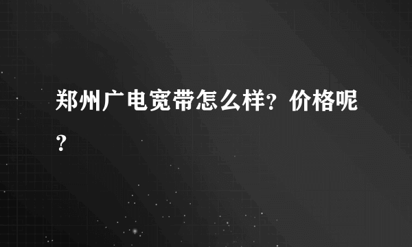 郑州广电宽带怎么样？价格呢？