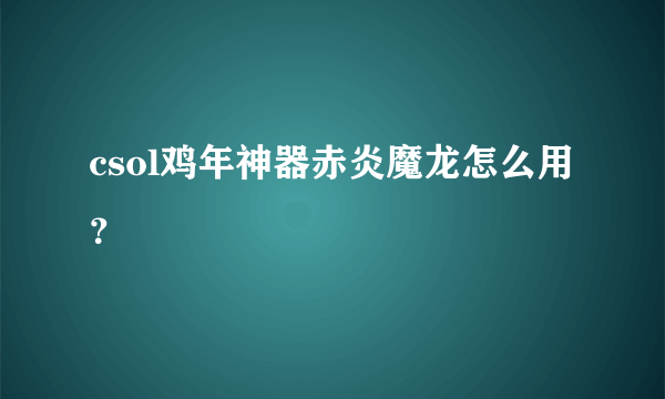 csol鸡年神器赤炎魔龙怎么用？