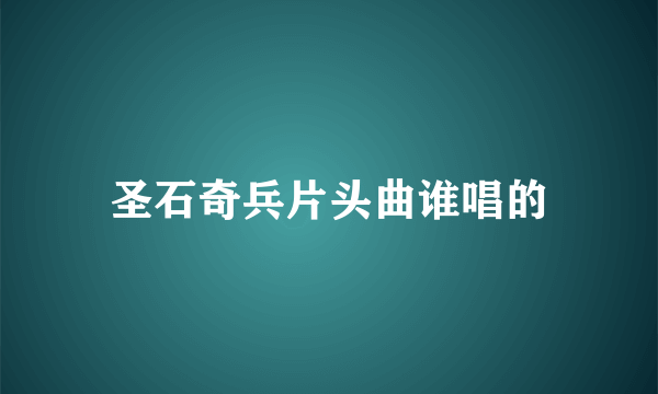 圣石奇兵片头曲谁唱的