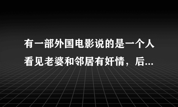 有一部外国电影说的是一个人看见老婆和邻居有奸情，后来他被他邻居意外撞死了，投胎成了他妻子的和邻居的