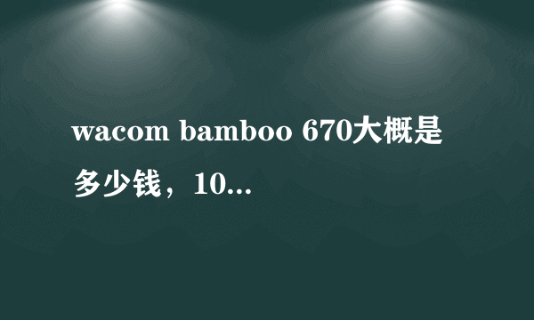 wacom bamboo 670大概是多少钱，1000够吗？