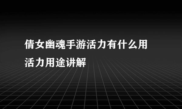 倩女幽魂手游活力有什么用 活力用途讲解