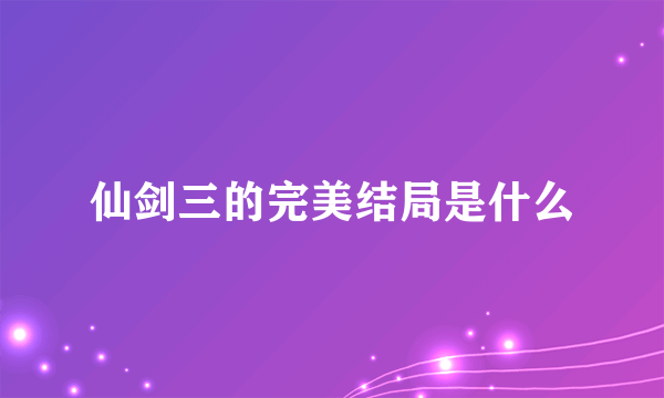 仙剑三的完美结局是什么