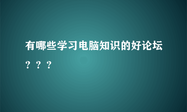 有哪些学习电脑知识的好论坛？？？