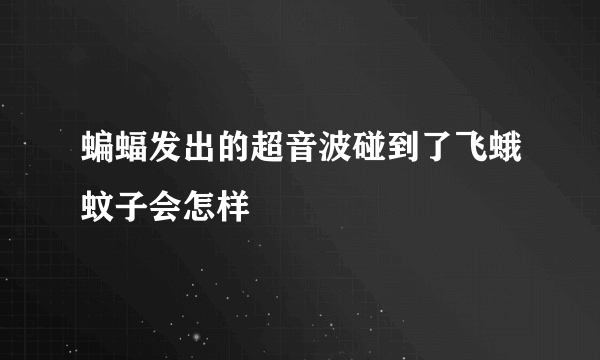 蝙蝠发出的超音波碰到了飞蛾蚊子会怎样