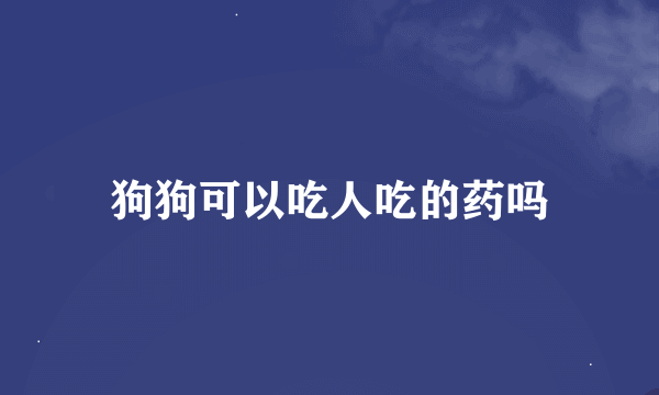 狗狗可以吃人吃的药吗