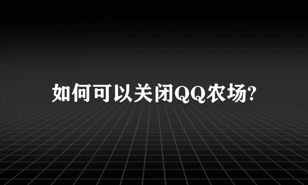 如何可以关闭QQ农场?