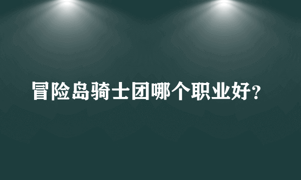 冒险岛骑士团哪个职业好？