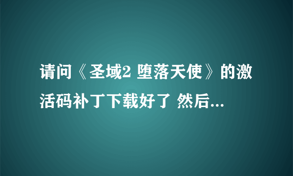 请问《圣域2 堕落天使》的激活码补丁下载好了 然后怎么弄啊