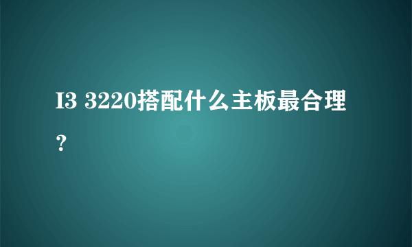 I3 3220搭配什么主板最合理？