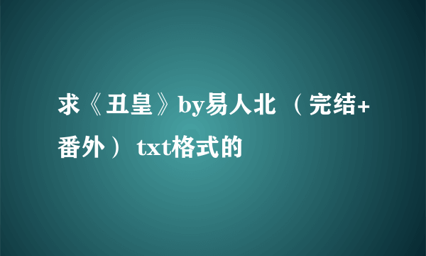 求《丑皇》by易人北 （完结+番外） txt格式的