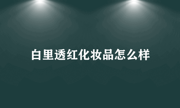 白里透红化妆品怎么样