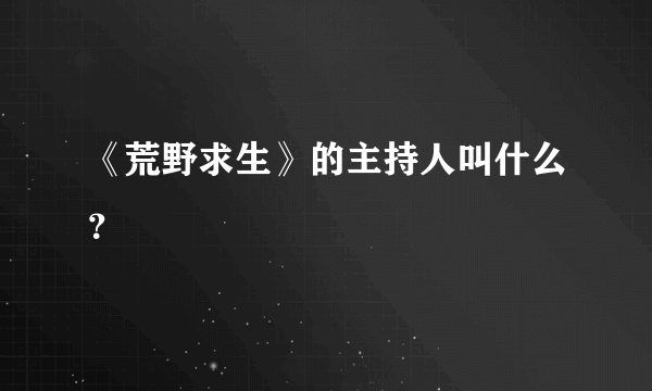 《荒野求生》的主持人叫什么？