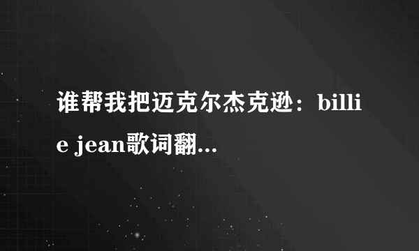 谁帮我把迈克尔杰克逊：billie jean歌词翻译成中文？