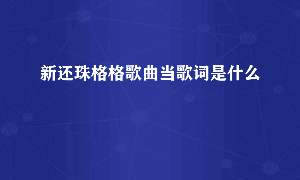 新还珠格格歌曲当歌词是什么