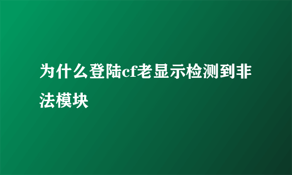 为什么登陆cf老显示检测到非法模块