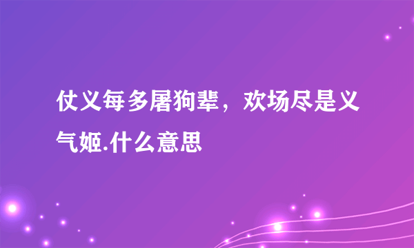 仗义每多屠狗辈，欢场尽是义气姬.什么意思