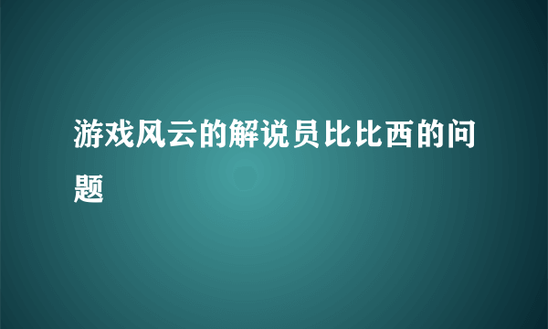 游戏风云的解说员比比西的问题