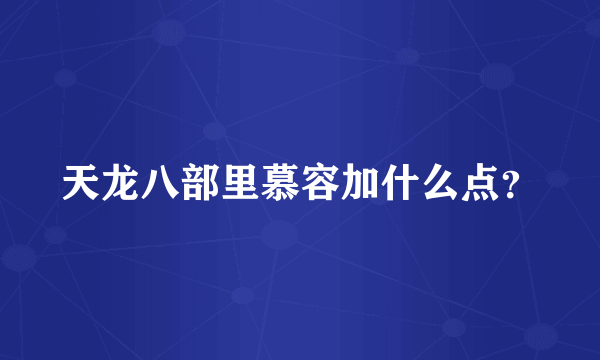 天龙八部里慕容加什么点？