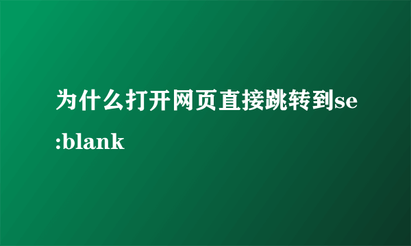 为什么打开网页直接跳转到se:blank