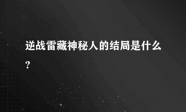 逆战雷藏神秘人的结局是什么？