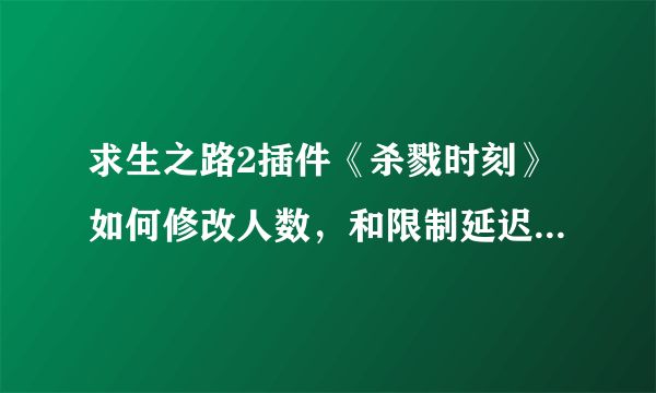 求生之路2插件《杀戮时刻》如何修改人数，和限制延迟，我网速不好拜托帮帮我！