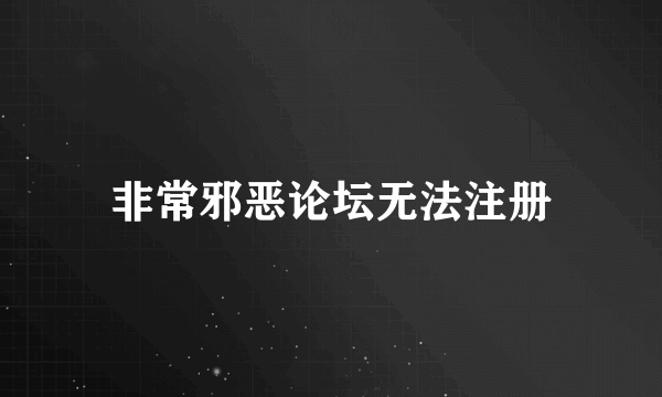 非常邪恶论坛无法注册