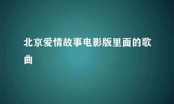 北京爱情故事电影版里面的歌曲