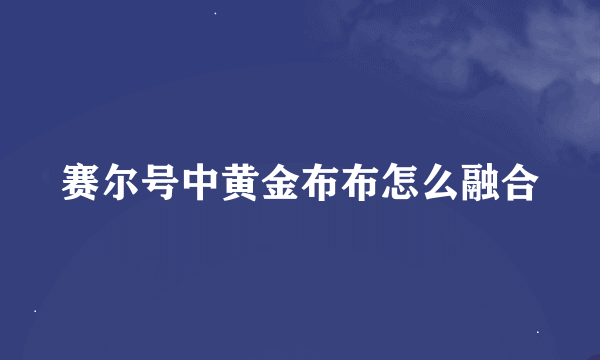 赛尔号中黄金布布怎么融合