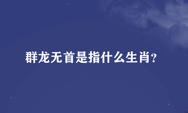 群龙无首是指什么生肖？