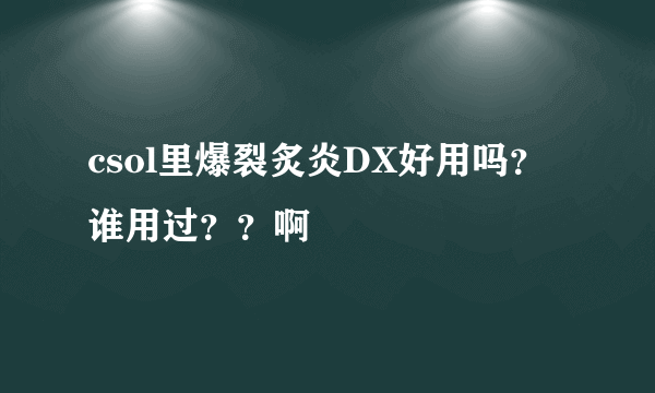 csol里爆裂炙炎DX好用吗？谁用过？？啊