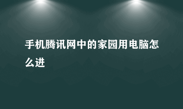 手机腾讯网中的家园用电脑怎么进