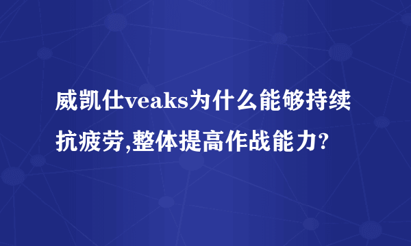 威凯仕veaks为什么能够持续抗疲劳,整体提高作战能力?