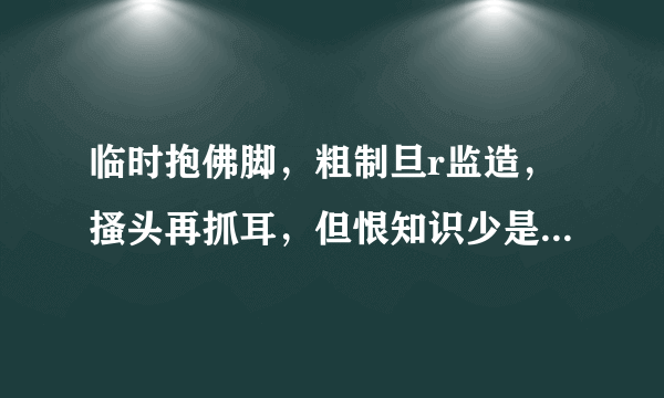 临时抱佛脚，粗制旦r监造，搔头再抓耳，但恨知识少是什么生肖