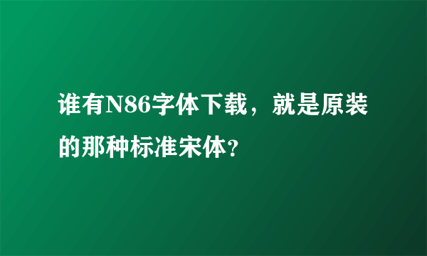 谁有N86字体下载，就是原装的那种标准宋体？