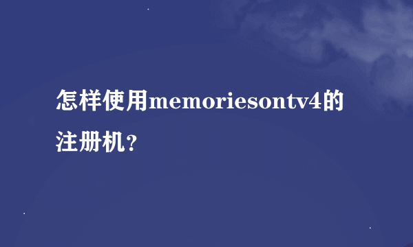 怎样使用memoriesontv4的注册机？