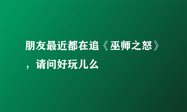 朋友最近都在追《巫师之怒》，请问好玩儿么