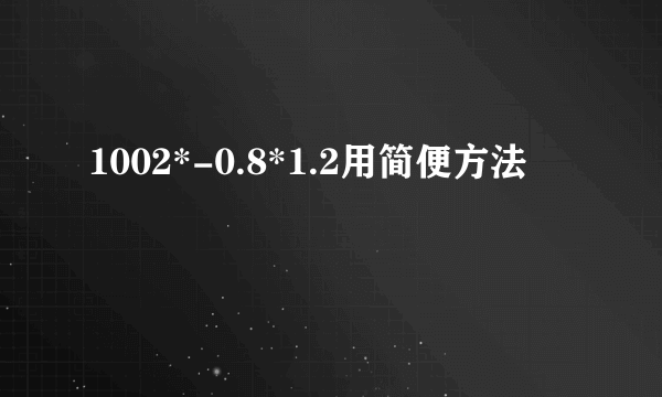 1002*-0.8*1.2用简便方法