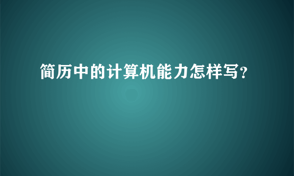 简历中的计算机能力怎样写？