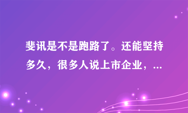 斐讯是不是跑路了。还能坚持多久，很多人说上市企业，其实这种滚雪球，碰到太阳就完了。没退回钱。