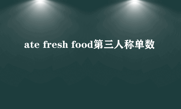 ate fresh food第三人称单数