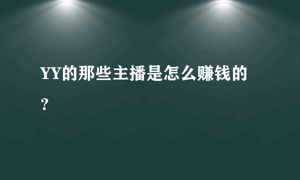 YY的那些主播是怎么赚钱的？